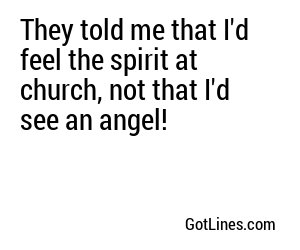 They told me that I'd feel the spirit at church, not that I'd see an angel!
