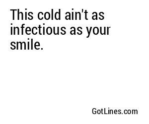 This cold ain't as infectious as your smile.