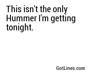 This isn't the only Hummer I'm getting tonight.
