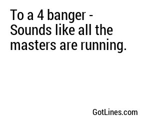 To a 4 banger - Sounds like all the masters are running.
