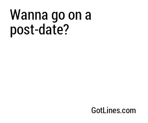 Wanna go on a post-date?
