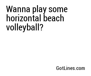 Wanna play some horizontal beach volleyball?
