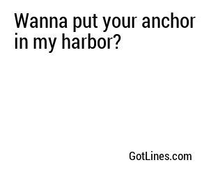 Wanna put your anchor in my harbor?