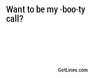 Want to be my -boo-ty call?