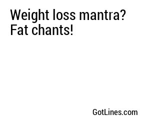 Weight loss mantra? Fat chants!
