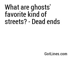 What are ghosts' favorite kind of streets? - Dead ends
