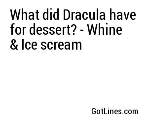 What did Dracula have for dessert? - Whine & Ice scream
