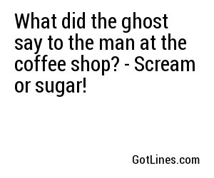 What did the ghost say to the man at the coffee shop? - Scream or sugar!
