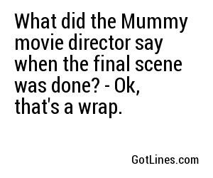 What did the Mummy movie director say when the final scene was done? - Ok, that's a wrap.
