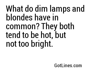 What do dim lamps and blondes have in common? They both tend to be hot, but not too bright. 