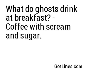 What do ghosts drink at breakfast? - Coffee with scream and sugar.
