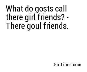 What do gosts call there girl friends? - There goul friends.
