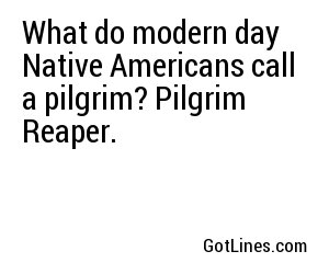 What do modern day Native Americans call a pilgrim? Pilgrim Reaper.
