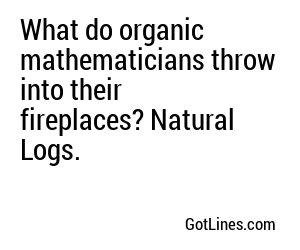 What do organic mathematicians throw into their fireplaces? Natural Logs.
