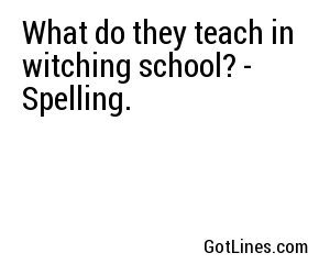 What do they teach in witching school? - Spelling.
