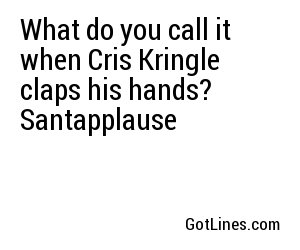 What do you call it when Cris Kringle claps his hands? Santapplause
