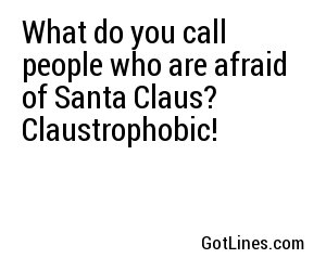 What do you call people who are afraid of Santa Claus? Claustrophobic!
