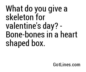 What do you give a skeleton for valentine's day? - Bone-bones in a heart shaped box.
