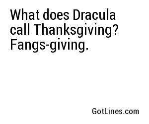 What does Dracula call Thanksgiving? Fangs-giving.
