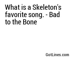 What is a Skeleton's favorite song. - Bad to the Bone
