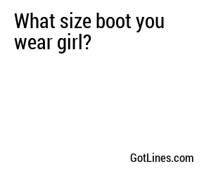 What size boot you wear girl?
