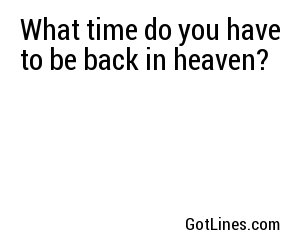 What time do you have to be back in heaven?
