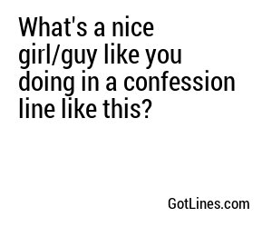 What's a nice girl/guy like you doing in a confession line like this?
