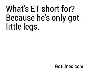 What's ET short for? Because he's only got little legs.
