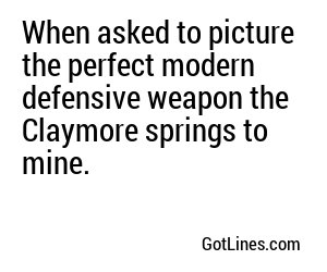 When asked to picture the perfect modern defensive weapon the Claymore springs to mine.
