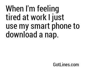 When I'm feeling tired at work I just use my smart phone to download a nap.
