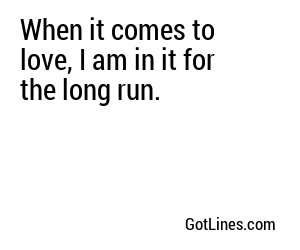 When it comes to love, I am in it for the long run.
