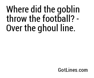 Where did the goblin throw the football? - Over the ghoul line.
