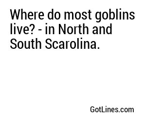 Where do most goblins live? - in North and South Scarolina.
