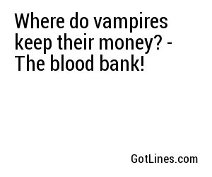 Where do vampires keep their money? - The blood bank!
