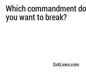 Which commandment do you want to break?
