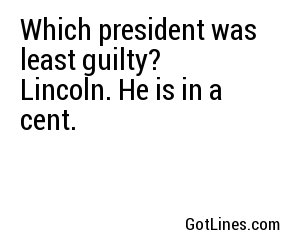 Which president was least guilty? Lincoln. He is in a cent.
