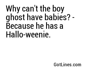 Why can't the boy ghost have babies? - Because he has a Hallo-weenie.
