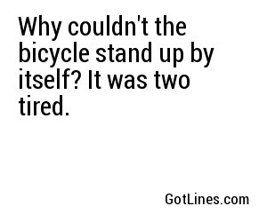 Why couldn't the bicycle stand up by itself? It was two tired.
