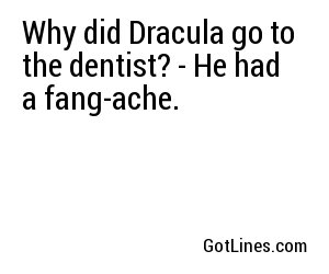 Why did Dracula go to the dentist? - He had a fang-ache.
