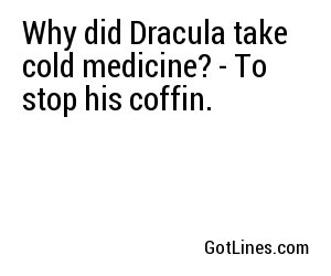 Why did Dracula take cold medicine? - To stop his coffin.
