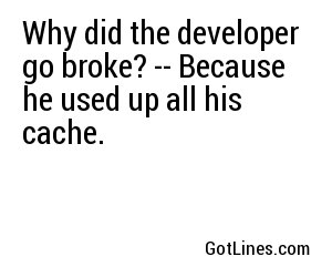 Why did the developer go broke? -- Because he used up all his cache.
