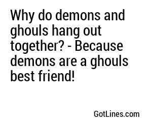 Why do demons and ghouls hang out together? - Because demons are a ghouls best friend!
