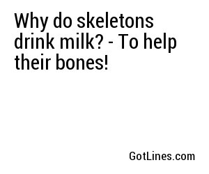 Why do skeletons drink milk? - To help their