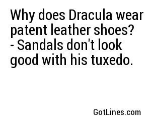 Why does Dracula wear patent leather shoes? - Sandals don't look good with his tuxedo.
