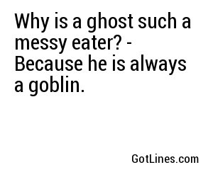 Why is a ghost such a messy eater? - Because he is always a goblin.
