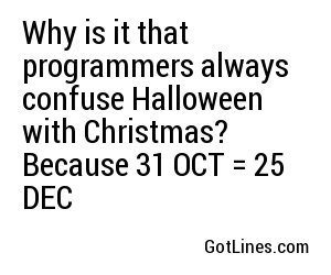 Why is it that programmers always confuse Halloween with Christmas? Because 31 OCT = 25 DEC
