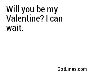 Will you be my Valentine? I can wait.
