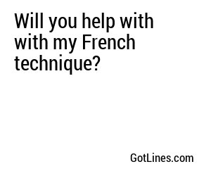 Will you help with with my French technique?
