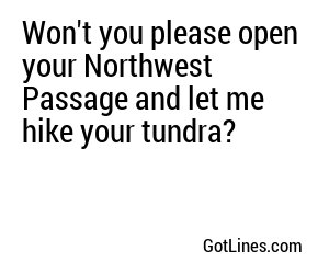 Won't you please open your Northwest Passage and let me hike your tundra?
