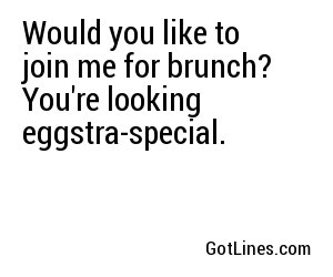 Would you like to join me for brunch? You're looking eggstra-special.
